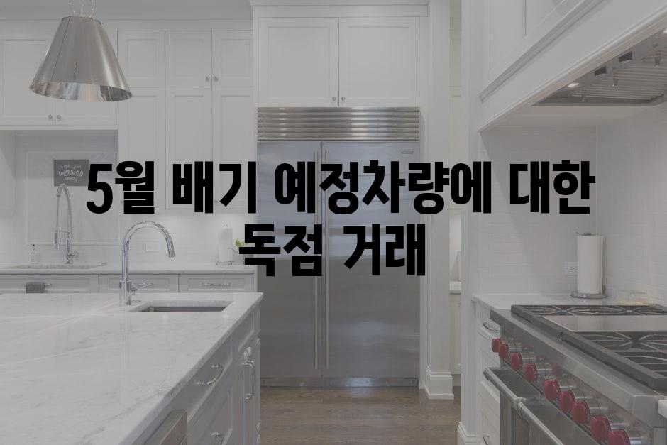  5월 배기 예정차량에 대한 독점 거래