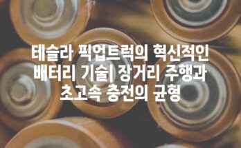 테슬라 픽업트럭의 혁신적인 배터리 기술| 장거리 주행과 초고속 충전의 균형