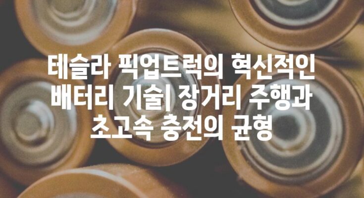 테슬라 픽업트럭의 혁신적인 배터리 기술| 장거리 주행과 초고속 충전의 균형