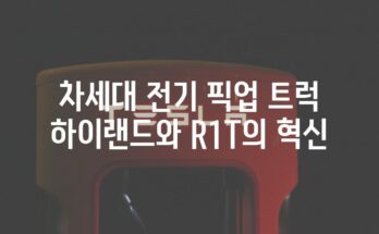 차세대 전기 픽업 트럭 하이랜드와 R1T의 혁신