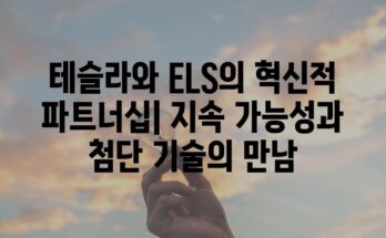 테슬라와 ELS의 혁신적 파트너십| 지속 가능성과 첨단 기술의 만남