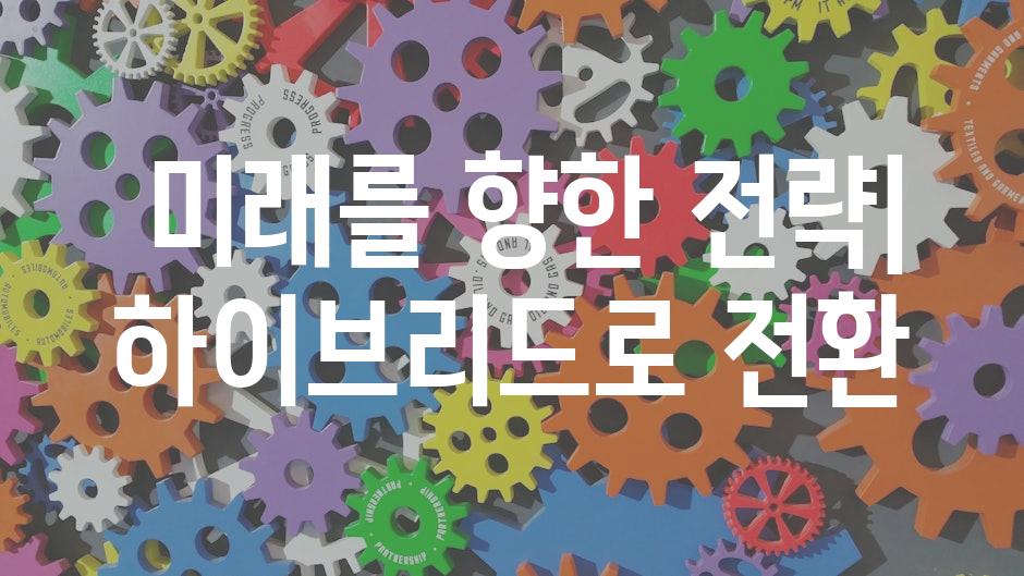  미래를 향한 전략| 하이브리드로 전환