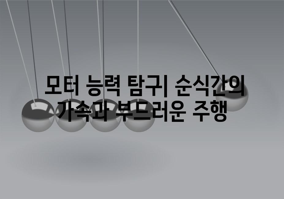  모터 능력 탐구| 순식간의 가속과 부드러운 주행