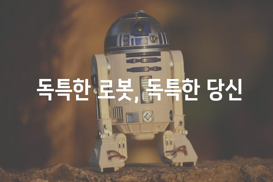  독특한 로봇, 독특한 당신