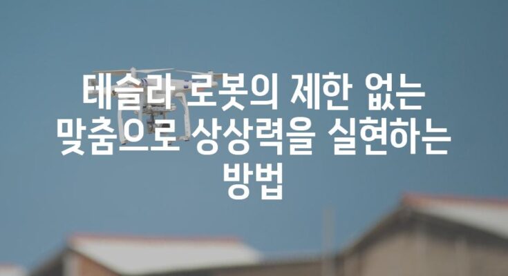 테슬라 로봇의 제한 없는 맞춤으로 상상력을 실현하는 방법