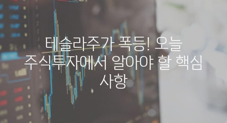 테슬라주가 폭등! 오늘 주식투자에서 알아야 할 핵심 사항