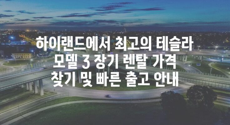 하이랜드에서 최고의 테슬라 모델 3 장기 렌탈 가격 찾기 및 빠른 출고 안내