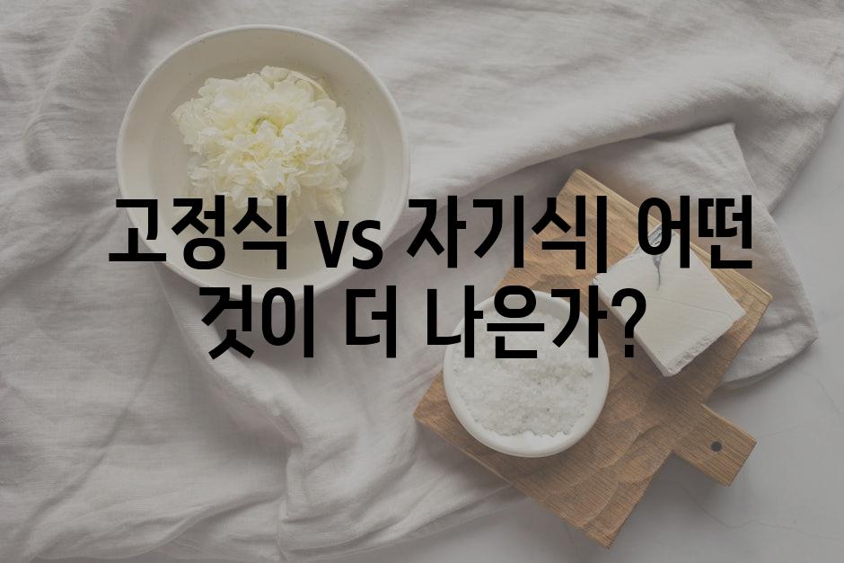  고정식 vs 자기식| 어떤 것이 더 나은가?