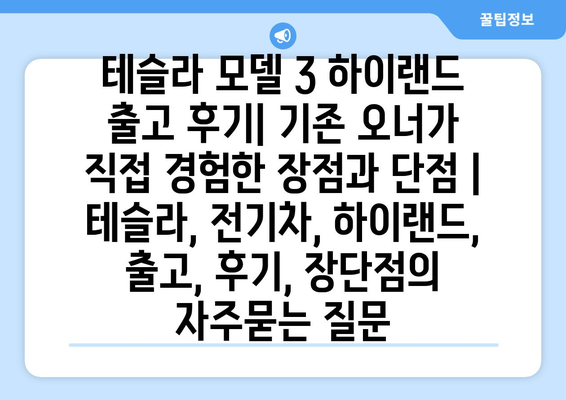 테슬라 모델 3 하이랜드 출고 후기| 기존 오너가 직접 경험한 장점과 단점 | 테슬라, 전기차, 하이랜드, 출고, 후기, 장단점