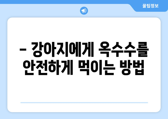 강아지 옥수수, 안전하게 먹이는 방법| 주의 사항 & 팁 | 강아지 간식, 옥수수 알레르기, 옥수수 섭취