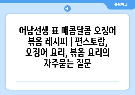 어남선생 표 매콤달콤 오징어 볶음 레시피 | 편스토랑, 오징어 요리, 볶음 요리