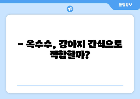 강아지 옥수수, 안전하게 먹이는 방법| 주의 사항 & 팁 | 강아지 간식, 옥수수 알레르기, 옥수수 섭취