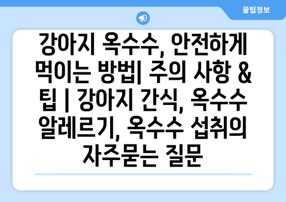 강아지 옥수수, 안전하게 먹이는 방법| 주의 사항 & 팁 | 강아지 간식, 옥수수 알레르기, 옥수수 섭취