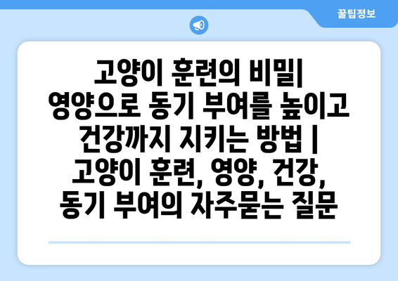 고양이 훈련의 비밀| 영양으로 동기 부여를 높이고 건강까지 지키는 방법 | 고양이 훈련, 영양, 건강, 동기 부여