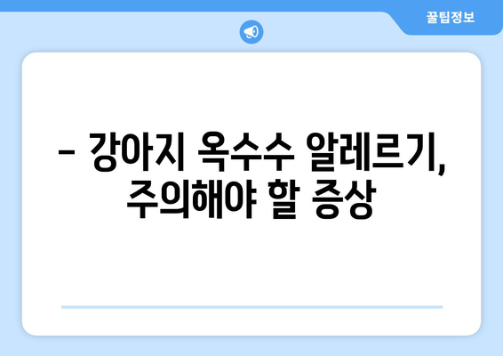 강아지 옥수수, 안전하게 먹이는 방법| 주의 사항 & 팁 | 강아지 간식, 옥수수 알레르기, 옥수수 섭취