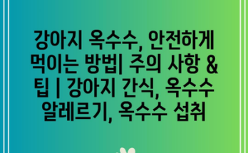 강아지 옥수수, 안전하게 먹이는 방법| 주의 사항 & 팁 | 강아지 간식, 옥수수 알레르기, 옥수수 섭취