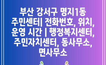 부산 강서구 명지1동 주민센터| 전화번호, 위치, 운영 시간 | 행정복지센터, 주민자치센터, 동사무소, 면사무소