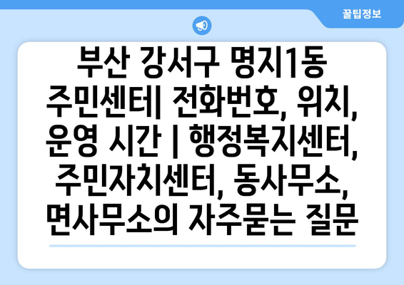 부산 강서구 명지1동 주민센터| 전화번호, 위치, 운영 시간 | 행정복지센터, 주민자치센터, 동사무소, 면사무소