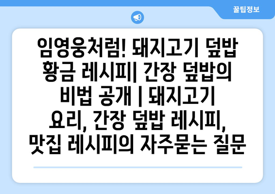 임영웅처럼! 돼지고기 덮밥 황금 레시피| 간장 덮밥의 비법 공개 | 돼지고기 요리, 간장 덮밥 레시피, 맛집 레시피