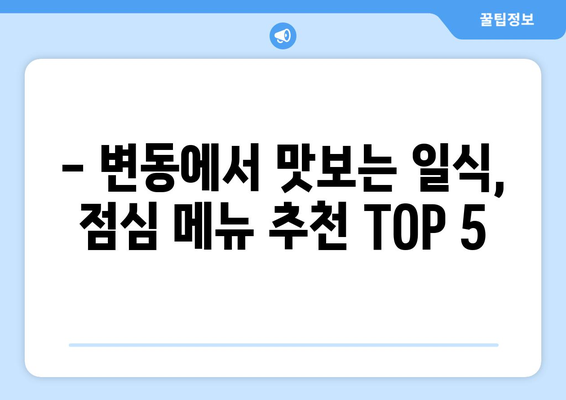 대전시 서구 변동 점심 맛집 추천 한식 중식 양식 일식 TOP5