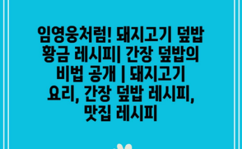 임영웅처럼! 돼지고기 덮밥 황금 레시피| 간장 덮밥의 비법 공개 | 돼지고기 요리, 간장 덮밥 레시피, 맛집 레시피