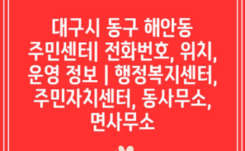 대구시 동구 해안동 주민센터| 전화번호, 위치, 운영 정보 | 행정복지센터, 주민자치센터, 동사무소, 면사무소