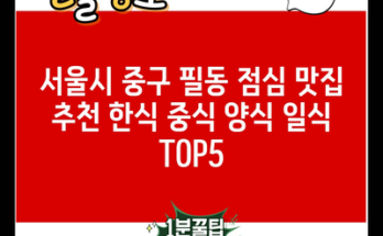 서울시 중구 필동 점심 맛집 추천 한식 중식 양식 일식 TOP5