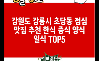 강원도 강릉시 초당동 점심 맛집 추천 한식 중식 양식 일식 TOP5