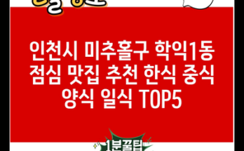 인천시 미추홀구 학익1동 점심 맛집 추천 한식 중식 양식 일식 TOP5