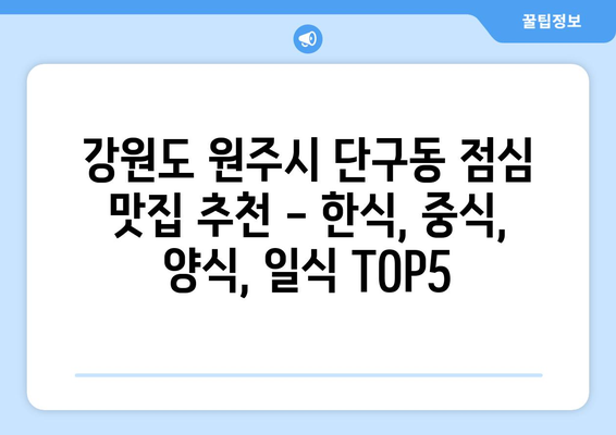 강원도 원주시 단구동 점심 맛집 추천 한식 중식 양식 일식 TOP5