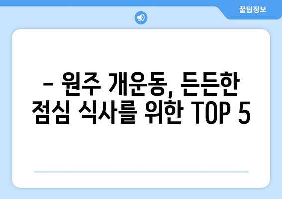 강원도 원주시 개운동 점심 맛집 추천 한식 중식 양식 일식 TOP5