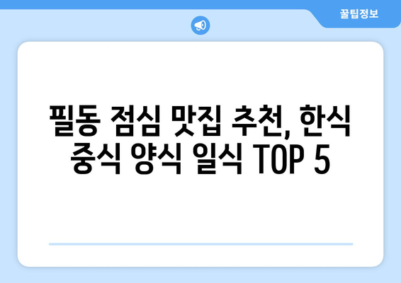 서울시 중구 필동 점심 맛집 추천 한식 중식 양식 일식 TOP5