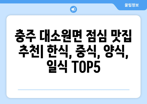 충청북도 충주시 대소원면 점심 맛집 추천 한식 중식 양식 일식 TOP5