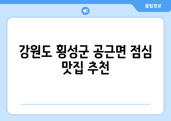 강원도 횡성군 공근면 점심 맛집 추천 한식 중식 양식 일식 TOP5