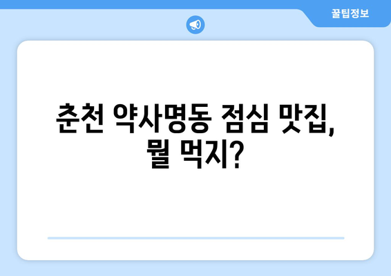 강원도 춘천시 약사명동 점심 맛집 추천 한식 중식 양식 일식 TOP5