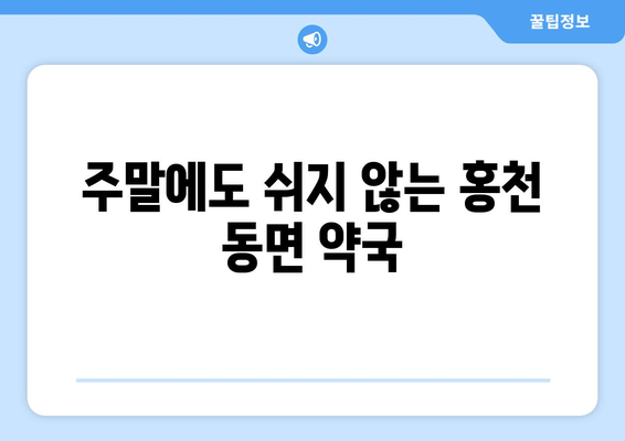 강원도 홍천군 동면 24시간 토요일 일요일 휴일 공휴일 야간 약국