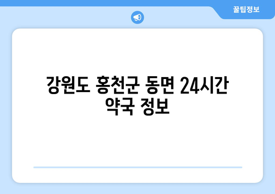 강원도 홍천군 동면 24시간 토요일 일요일 휴일 공휴일 야간 약국