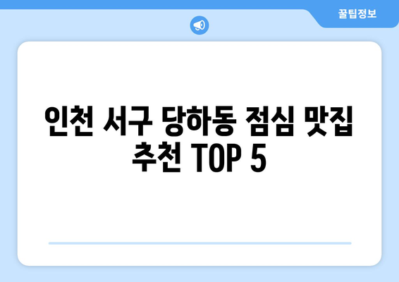 인천시 서구 당하동 점심 맛집 추천 한식 중식 양식 일식 TOP5