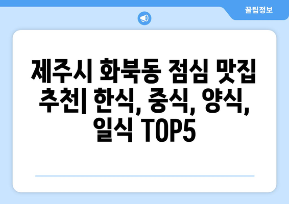 제주도 제주시 화북동 점심 맛집 추천 한식 중식 양식 일식 TOP5