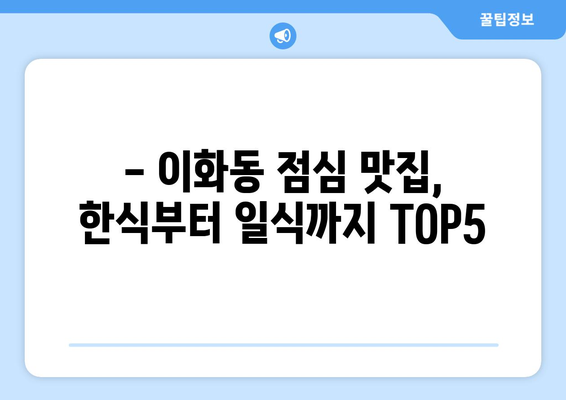 서울시 종로구 이화동 점심 맛집 추천 한식 중식 양식 일식 TOP5