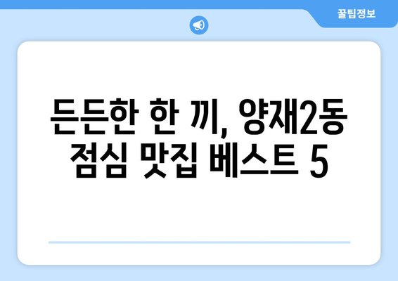 서울시 서초구 양재2동 점심 맛집 추천 한식 중식 양식 일식 TOP5