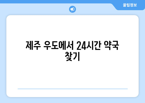 제주도 제주시 우도면 24시간 토요일 일요일 휴일 공휴일 야간 약국