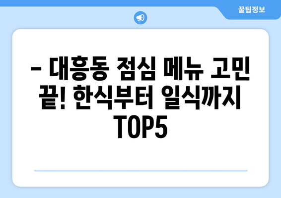 서울시 마포구 대흥동 점심 맛집 추천 한식 중식 양식 일식 TOP5