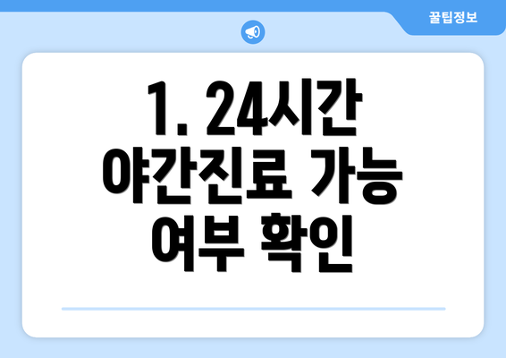 1. 24시간 야간진료 가능 여부 확인