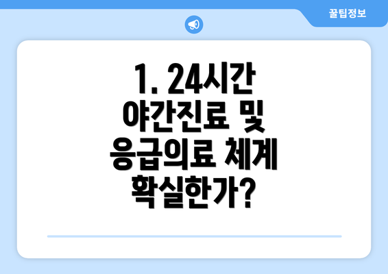 1. 24시간 야간진료 및 응급의료 체계 확실한가?