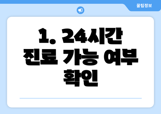 1. 24시간 진료 가능 여부 확인