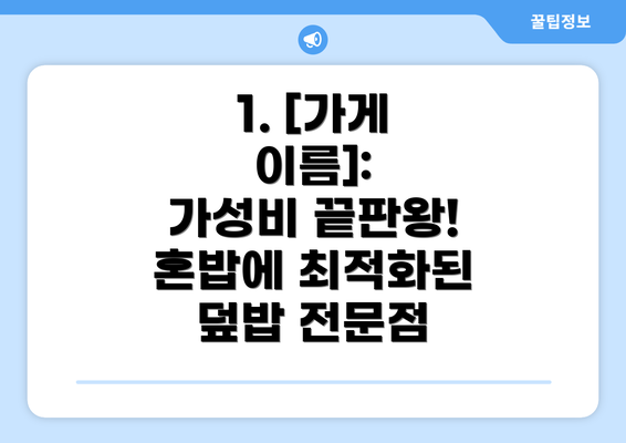 1. [가게 이름]:  가성비 끝판왕! 혼밥에 최적화된 덮밥 전문점