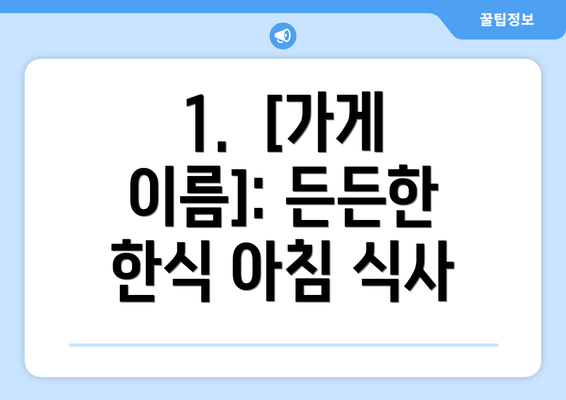 1.  [가게 이름]: 든든한 한식 아침 식사