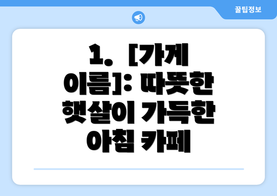 1.  [가게 이름]: 따뜻한 햇살이 가득한 아침 카페