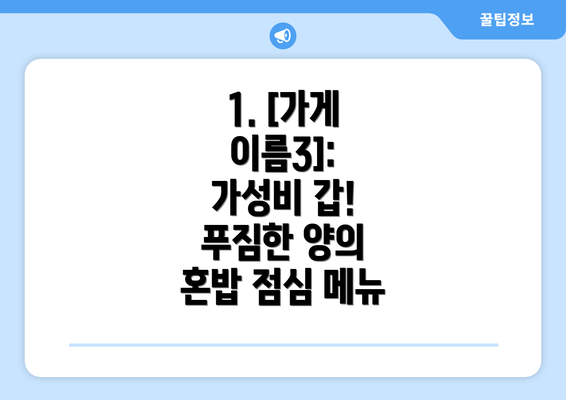 1. [가게 이름3]:  가성비 갑! 푸짐한 양의 혼밥 점심 메뉴